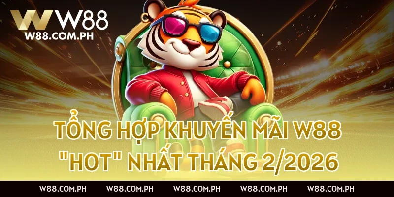 Tổng hợp Khuyến mãi W88 "Hot" nhất tháng 2/2026
